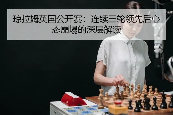 琼拉姆英国公开赛：连续三轮领先后心态崩塌的深层解读